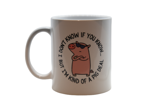 Mug- I don't know if you know, but I'm kind of a pig deal